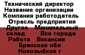 Технический директор › Название организации ­ Компания-работодатель › Отрасль предприятия ­ Другое › Минимальный оклад ­ 1 - Все города Работа » Вакансии   . Брянская обл.,Новозыбков г.